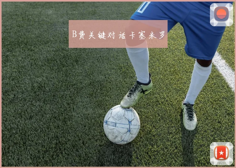 B费关键对话卡塞米罗