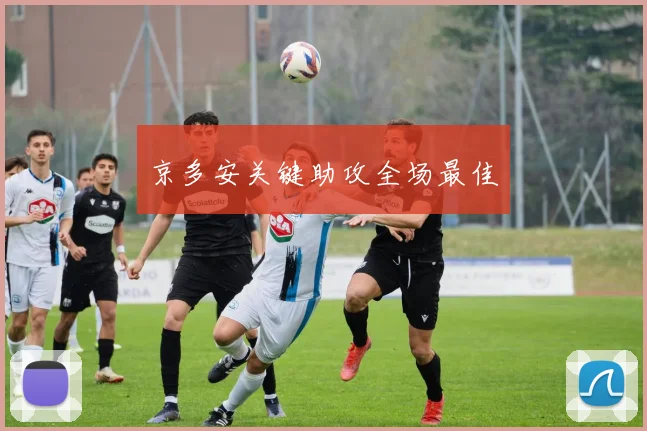 京多安关键助攻全场最佳